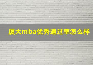 厦大mba优秀通过率怎么样