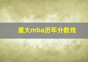 厦大mba历年分数线