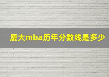 厦大mba历年分数线是多少