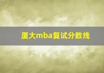 厦大mba复试分数线