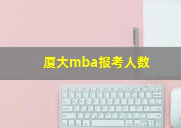 厦大mba报考人数