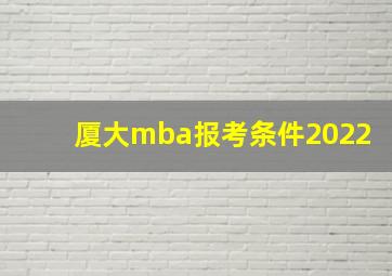 厦大mba报考条件2022