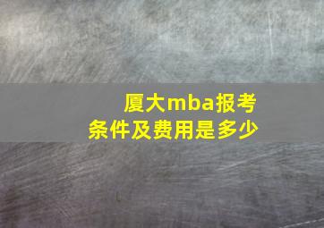 厦大mba报考条件及费用是多少