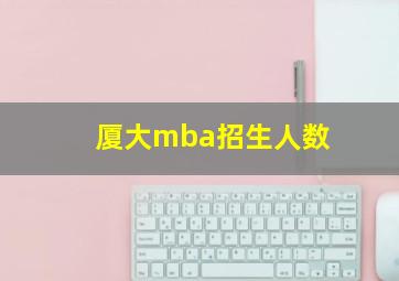 厦大mba招生人数