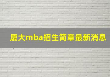 厦大mba招生简章最新消息