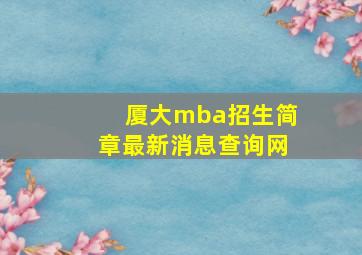 厦大mba招生简章最新消息查询网