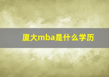 厦大mba是什么学历