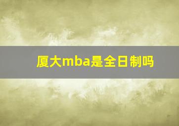 厦大mba是全日制吗