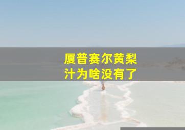 厦普赛尔黄梨汁为啥没有了