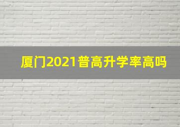 厦门2021普高升学率高吗