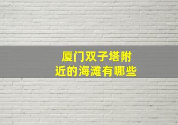 厦门双子塔附近的海滩有哪些