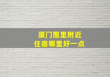 厦门围里附近住宿哪里好一点