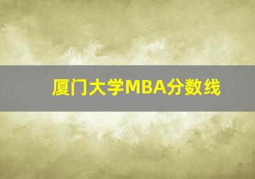 厦门大学MBA分数线