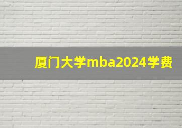 厦门大学mba2024学费