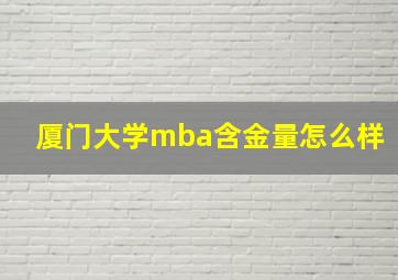 厦门大学mba含金量怎么样