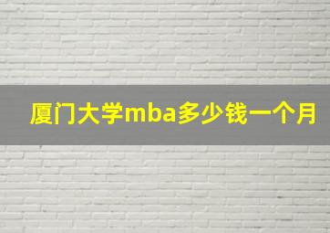 厦门大学mba多少钱一个月