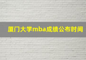 厦门大学mba成绩公布时间