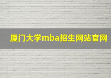 厦门大学mba招生网站官网