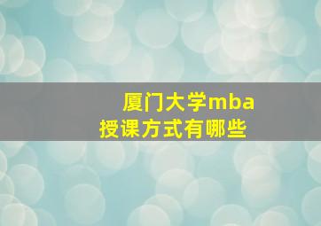 厦门大学mba授课方式有哪些