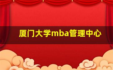 厦门大学mba管理中心