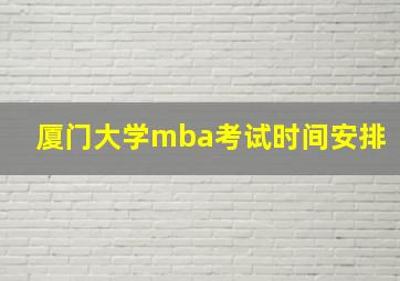 厦门大学mba考试时间安排