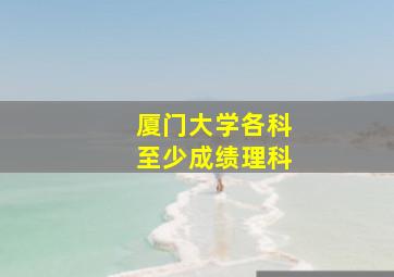 厦门大学各科至少成绩理科