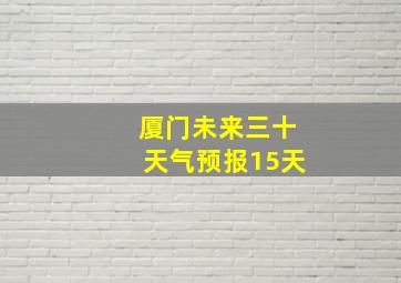 厦门未来三十天气预报15天