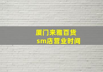 厦门来雅百货sm店营业时间