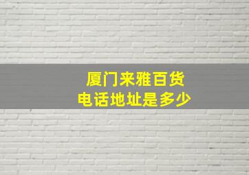 厦门来雅百货电话地址是多少