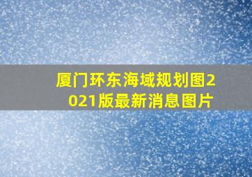 厦门环东海域规划图2021版最新消息图片