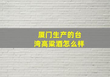 厦门生产的台湾高粱酒怎么样