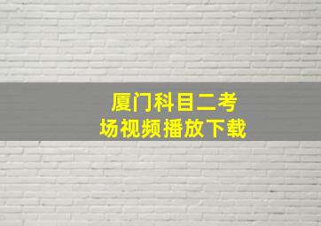 厦门科目二考场视频播放下载