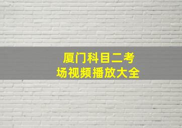 厦门科目二考场视频播放大全