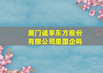 厦门诚享东方股份有限公司是国企吗