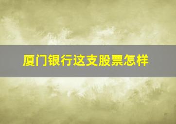 厦门银行这支股票怎样