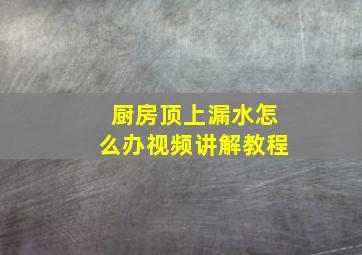 厨房顶上漏水怎么办视频讲解教程