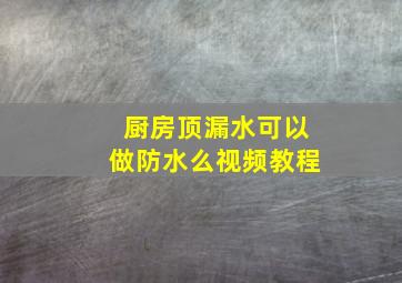 厨房顶漏水可以做防水么视频教程