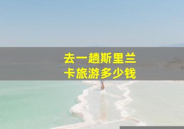 去一趟斯里兰卡旅游多少钱