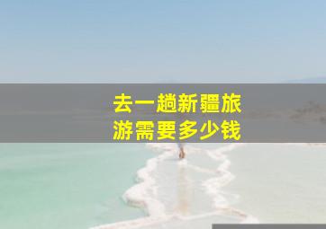 去一趟新疆旅游需要多少钱