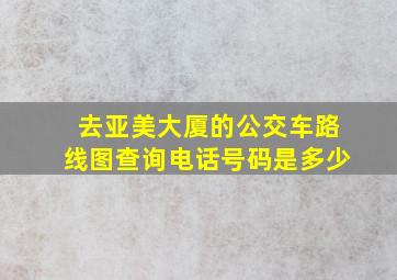 去亚美大厦的公交车路线图查询电话号码是多少