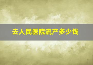 去人民医院流产多少钱