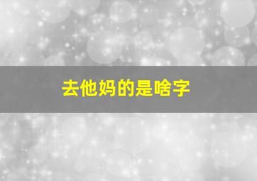 去他妈的是啥字