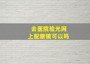 去医院验光网上配眼镜可以吗