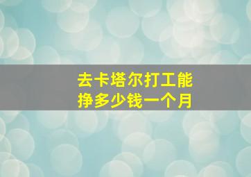 去卡塔尔打工能挣多少钱一个月