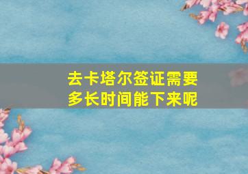 去卡塔尔签证需要多长时间能下来呢