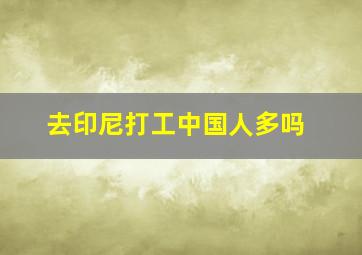 去印尼打工中国人多吗