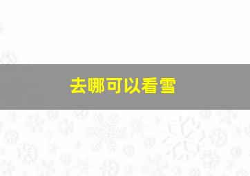 去哪可以看雪