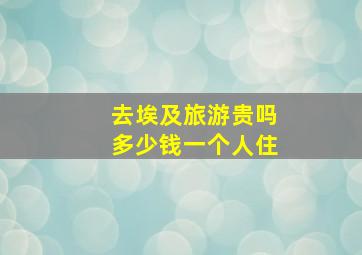 去埃及旅游贵吗多少钱一个人住