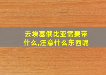 去埃塞俄比亚需要带什么,注意什么东西呢