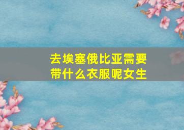 去埃塞俄比亚需要带什么衣服呢女生